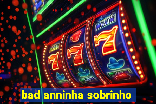 bad anninha sobrinho